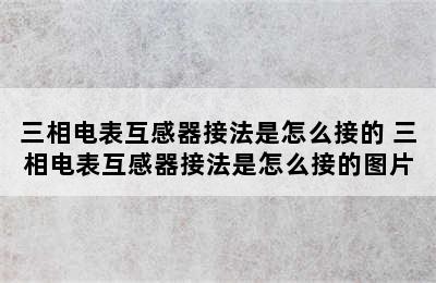 三相电表互感器接法是怎么接的 三相电表互感器接法是怎么接的图片